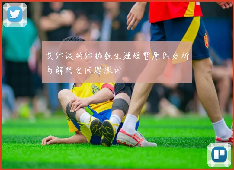 艾帅谈纳帅执教生涯短暂原因分析与解约金问题探讨
